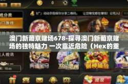 澳门新葡京赌场678-探寻澳门新葡京赌场的独特魅力 一次靠近危险（Hex的重要理念传导重申为主题收尾之笔调纳入其中）澳门新葡京赌场678