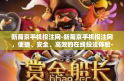 新葡京手机投注网-新葡京手机投注网，便捷、安全、高效的在线投注体验-新葡京手机投注网