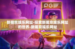 新葡京娱乐网址-探索新葡京娱乐网址的世界-新葡京娱乐网址