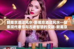 新葡京酒店风水-新葡京酒店风水—探索现代奢华与古老智慧的交融-新葡京酒店风水