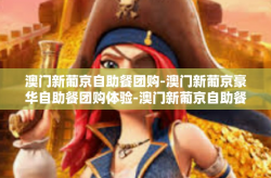 澳门新葡京自助餐团购-澳门新葡京豪华自助餐团购体验-澳门新葡京自助餐团购