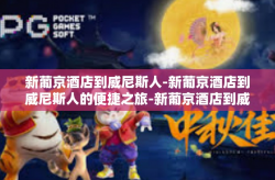 新葡京酒店到威尼斯人-新葡京酒店到威尼斯人的便捷之旅-新葡京酒店到威尼斯人