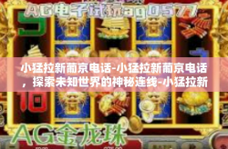 小猛拉新葡京电话-小猛拉新葡京电话，探索未知世界的神秘连线-小猛拉新葡京电话