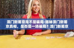 澳门新葡京是不是骗局-揭秘澳门新葡京真相，是否是一场骗局？澳门新葡京是不是骗局