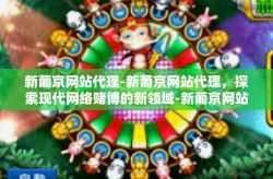 新葡京网站代理-新葡京网站代理，探索现代网络赌博的新领域-新葡京网站代理