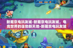 新葡京电玩友城-新葡京电玩友城，电竞世界的蓬勃新天地-新葡京电玩友城