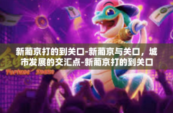 新葡京打的到关口-新葡京与关口，城市发展的交汇点-新葡京打的到关口