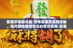 新葡京棋牌诈骗-警惕新葡京棋牌诈骗，揭开网络赌博背后的欺诈真相-新葡京棋牌诈骗