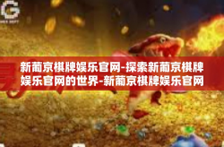 新葡京棋牌娱乐官网-探索新葡京棋牌娱乐官网的世界-新葡京棋牌娱乐官网