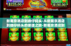 新葡京酒店到凼仔码头-从新葡京酒店到凼仔码头的便捷之旅-新葡京酒店到凼仔码头