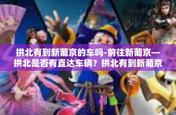 拱北有到新葡京的车吗-前往新葡京—拱北是否有直达车辆？拱北有到新葡京的车吗