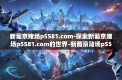 新葡京赌场p5581.com-探索新葡京赌场p5581.com的世界-新葡京赌场p5581.com