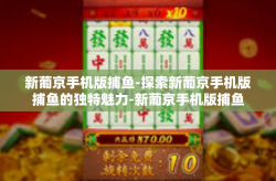新葡京手机版捕鱼-探索新葡京手机版捕鱼的独特魅力-新葡京手机版捕鱼
