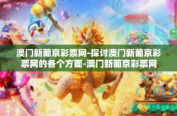 澳门新葡京彩票网-探讨澳门新葡京彩票网的各个方面-澳门新葡京彩票网