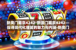 新奥门葡京4242-新澳门葡京4242—探寻现代化赌城的魅力与内涵-新奥门葡京4242