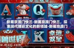 新葡京澳门快三-新葡京澳门快三，探索现代博彩文化的新领域-新葡京澳门快三