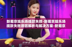 新葡京娱乐场提款失败-新葡京娱乐场提款失败原因解析与解决方案-新葡京娱乐场提款失败