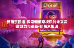 新葡京视讯-探索新葡京视讯的未来发展趋势与革新-新葡京视讯