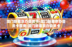 澳门新葡京办会员卡-澳门新葡京办会员卡指南-澳门新葡京办会员卡