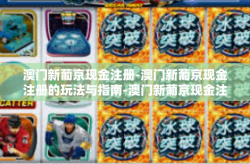 澳门新葡京现金注册-澳门新葡京现金注册的玩法与指南-澳门新葡京现金注册