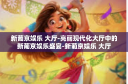 新葡京娱乐 大厅-亮丽现代化大厅中的新葡京娱乐盛宴-新葡京娱乐 大厅