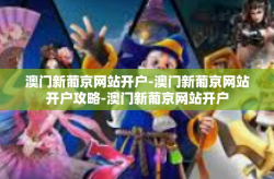 澳门新葡京网站开户-澳门新葡京网站开户攻略-澳门新葡京网站开户