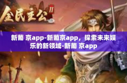 新葡 京app-新葡京app，探索未来娱乐的新领域-新葡 京app