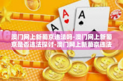 澳门网上新葡京违法吗-澳门网上新葡京是否违法探讨-澳门网上新葡京违法吗