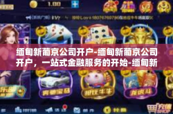 缅甸新葡京公司开户-缅甸新葡京公司开户，一站式金融服务的开始-缅甸新葡京公司开户