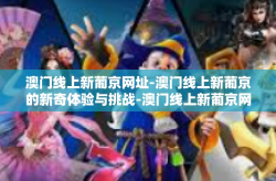 澳门线上新葡京网址-澳门线上新葡京的新奇体验与挑战-澳门线上新葡京网址