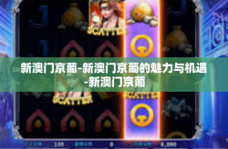 新澳门京葡-新澳门京葡的魅力与机遇-新澳门京葡