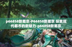 p66858新葡京-P66858新葡京 探索现代都市的新魅力-p66858新葡京