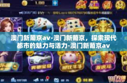 澳门新葡京av-澳门新葡京，探索现代都市的魅力与活力-澳门新葡京av