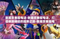 新葡京客服电话-新葡京客服电话，打造极致体验的服务之旅-新葡京客服电话