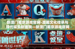新澳门葡京游戏官网-澳葡文化传承与现代娱乐新面貌—新澳门葡京游戏官网探索-新澳门葡京游戏官网