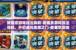 新葡京游戏投注导航-新葡京游戏投注导航，开启虚拟竞技之门-新葡京游戏投注导航