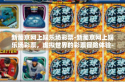 新葡京网上娱乐场彩票-新葡京网上娱乐场彩票，虚拟世界的彩票冒险体验-新葡京网上娱乐场彩票