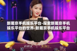 新葡京手机娱乐平台-探索新葡京手机娱乐平台的世界-新葡京手机娱乐平台