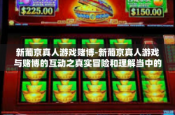 新葡京真人游戏赌博-新葡京真人游戏与赌博的互动之真实冒险和理解当中的选择不当的危险行为，继续探索其背后的故事。新葡京真人游戏赌博