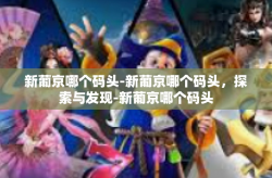 新葡京哪个码头-新葡京哪个码头，探索与发现-新葡京哪个码头