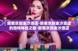 新葡京到金沙酒店-新葡京到金沙酒店的独特体验之旅-新葡京到金沙酒店