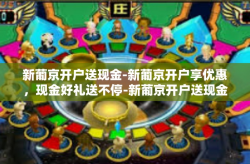 新葡京开户送现金-新葡京开户享优惠，现金好礼送不停-新葡京开户送现金