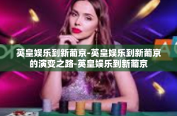 英皇娱乐到新葡京-英皇娱乐到新葡京的演变之路-英皇娱乐到新葡京