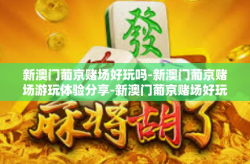 新澳门葡京赌场好玩吗-新澳门葡京赌场游玩体验分享-新澳门葡京赌场好玩吗