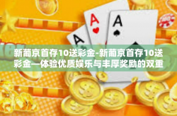 新葡京首存10送彩金-新葡京首存10送彩金—体验优质娱乐与丰厚奖励的双重惊喜-新葡京首存10送彩金