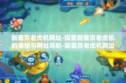 新葡京老虎机网址-探索新葡京老虎机的奥秘与网址导航-新葡京老虎机网址