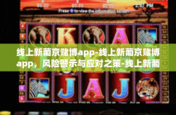 线上新葡京赌博app-线上新葡京赌博app，风险警示与应对之策-线上新葡京赌博app