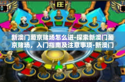 新澳门葡京赌场怎么进-探索新澳门葡京赌场，入门指南及注意事项-新澳门葡京赌场怎么进