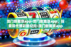 澳门新葡京app-澳门新葡京app，探索现代博彩新纪元-澳门新葡京app