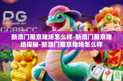 新澳门葡京赌场怎么样-新澳门葡京赌场探秘-新澳门葡京赌场怎么样